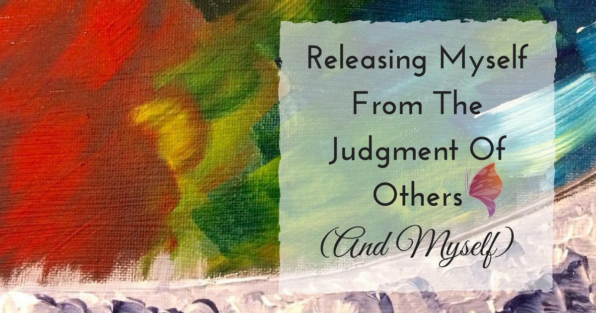 Releasing Myself From The Judgement of Others (and myself)